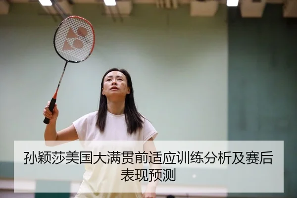 孙颖莎美国大满贯前适应训练分析及赛后表现预测