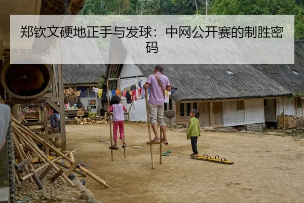 郑钦文硬地正手与发球：中网公开赛的制胜密码