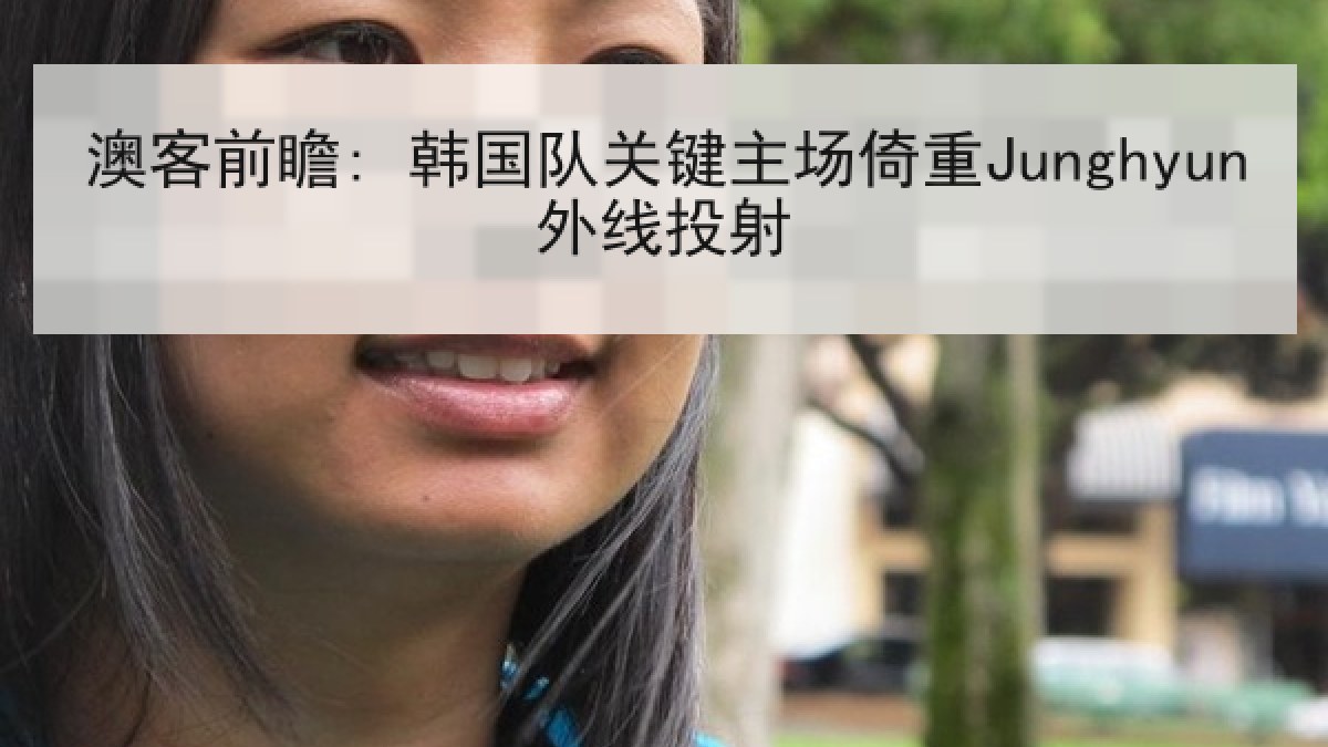 澳客前瞻: 韩国队关键主场倚重Junghyun外线投射