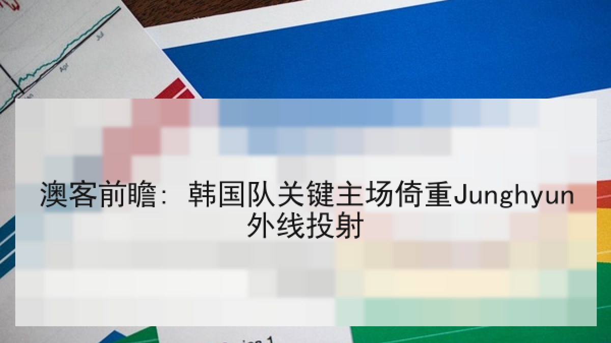 澳客前瞻: 韩国队关键主场倚重Junghyun外线投射