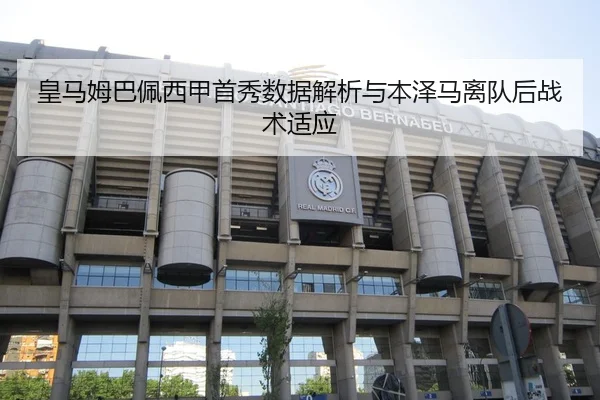 皇马姆巴佩西甲首秀数据解析与本泽马离队后战术适应