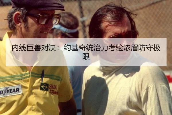 内线巨兽对决：约基奇统治力考验浓眉防守极限