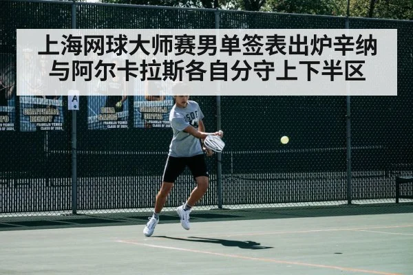 上海网球大师赛男单签表出炉辛纳与阿尔卡拉斯各自分守上下半区