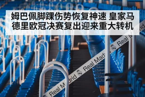 姆巴佩脚踝伤势恢复神速 皇家马德里欧冠决赛复出迎来重大转机