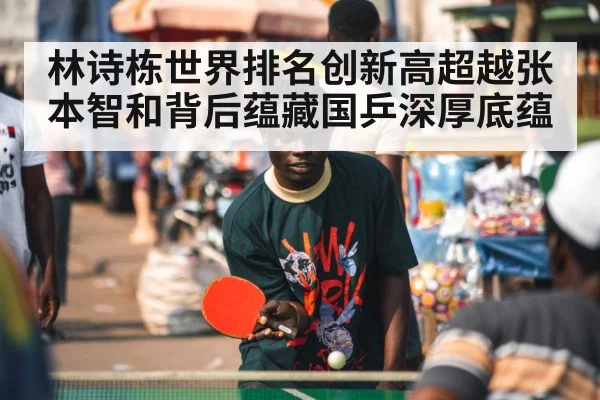 林诗栋世界排名创新高超越张本智和背后蕴藏国乒深厚底蕴